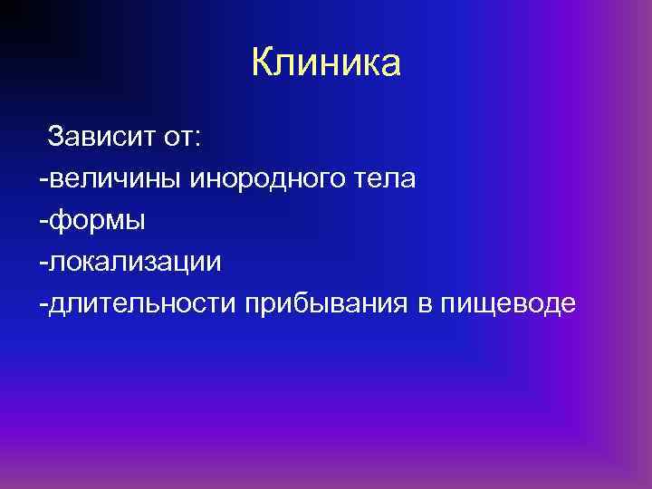 Клиника Зависит от: -величины инородного тела -формы -локализации -длительности прибывания в пищеводе 