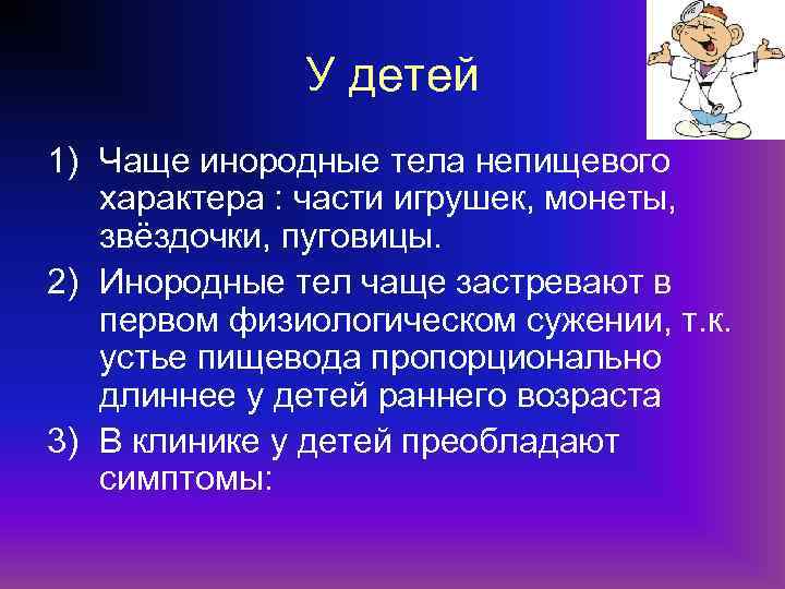 У детей 1) Чаще инородные тела непищевого характера : части игрушек, монеты, звёздочки, пуговицы.