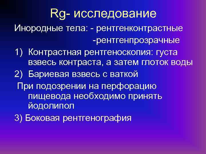 Rg- исследование Инородные тела: - рентгенконтрастные -рентгенпрозрачные 1) Контрастная рентгеноскопия: густа взвесь контраста, а