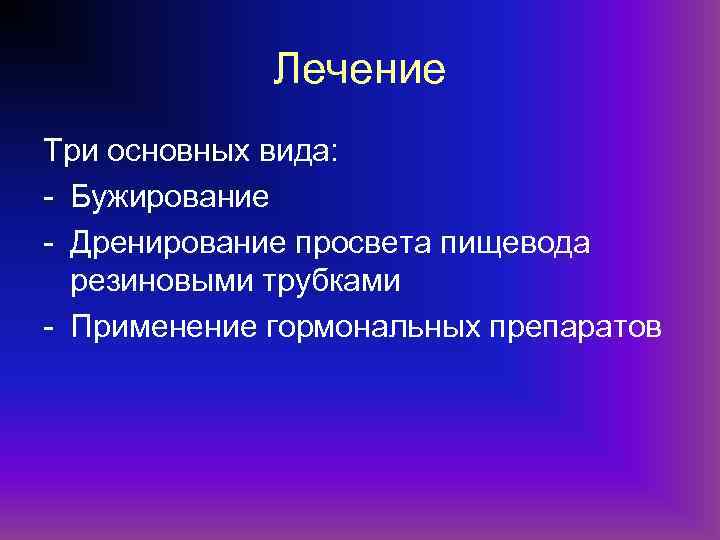 Лечение Три основных вида: - Бужирование - Дренирование просвета пищевода резиновыми трубками - Применение