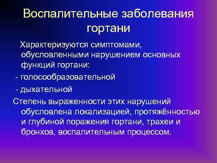 Воспалительные заболевания гортани Характеризуются симптомами, обусловленными нарушением основных функций гортани: - голосообразовательной - дыхательной