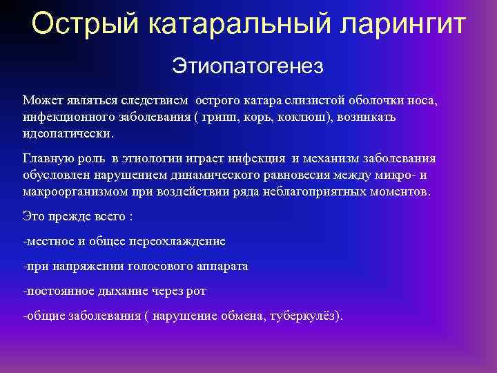 Острый катаральный ларингит Этиопатогенез Может являться следствием острого катара слизистой оболочки носа, инфекционного заболевания