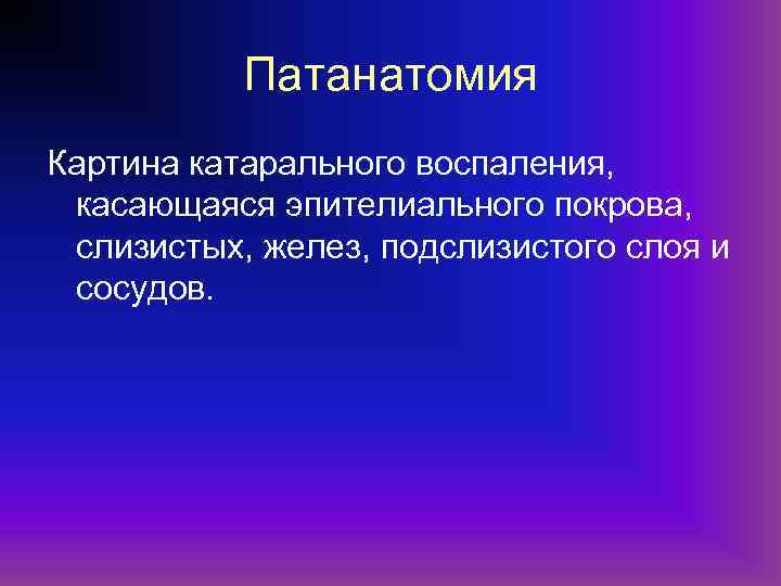 Патанатомия Картина катарального воспаления, касающаяся эпителиального покрова, слизистых, желез, подслизистого слоя и сосудов. 