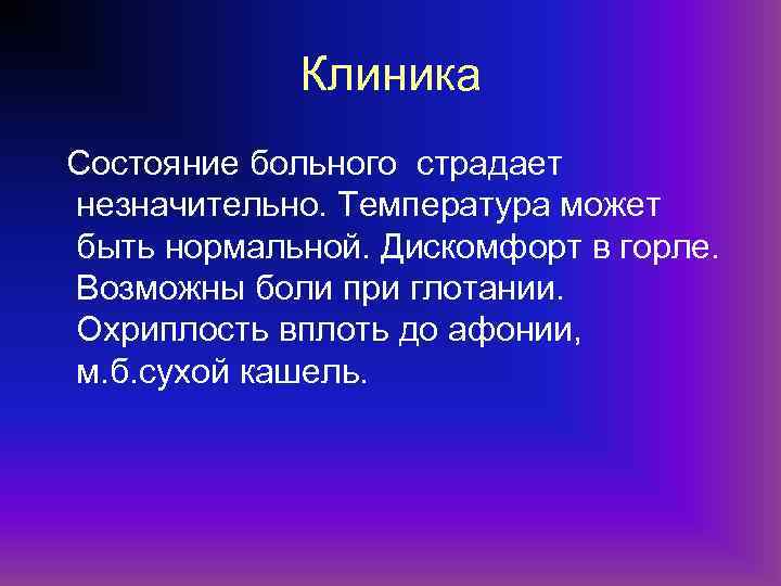 Клиника Состояние больного страдает незначительно. Температура может быть нормальной. Дискомфорт в горле. Возможны боли