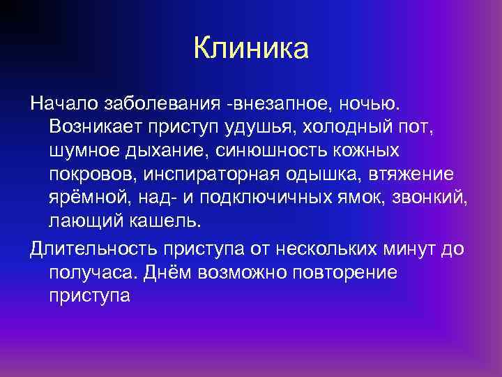 Клиника Начало заболевания -внезапное, ночью. Возникает приступ удушья, холодный пот, шумное дыхание, синюшность кожных