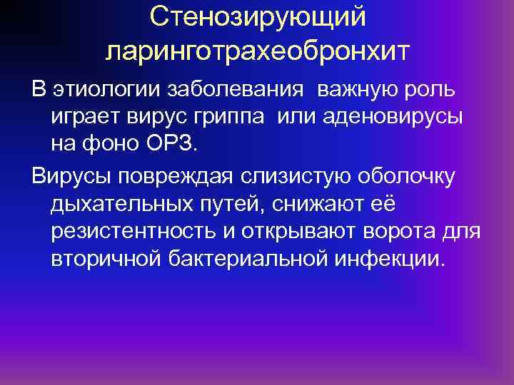 Стенозирующий ларинготрахеобронхит В этиологии заболевания важную роль играет вирус гриппа или аденовирусы на фоно