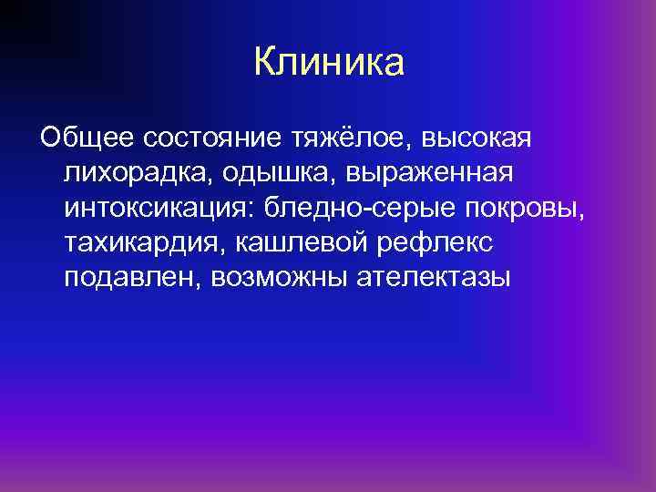 Клиника Общее состояние тяжёлое, высокая лихорадка, одышка, выраженная интоксикация: бледно-серые покровы, тахикардия, кашлевой рефлекс