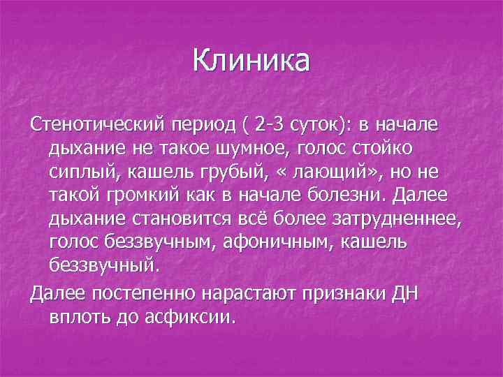 Клиника Стенотический период ( 2 -3 суток): в начале дыхание не такое шумное, голос