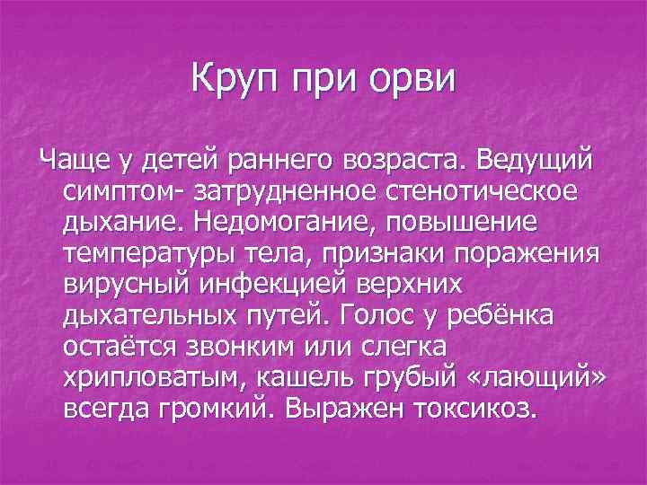 Круп при орви Чаще у детей раннего возраста. Ведущий симптом- затрудненное стенотическое дыхание. Недомогание,
