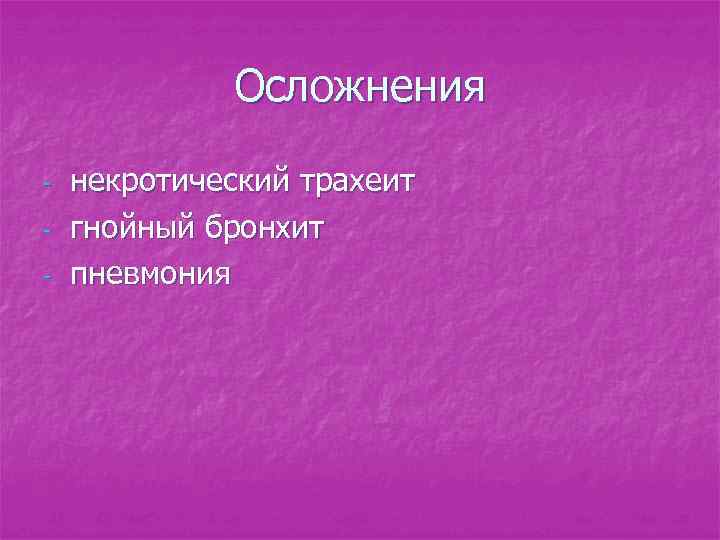 Осложнения - некротический трахеит гнойный бронхит пневмония 