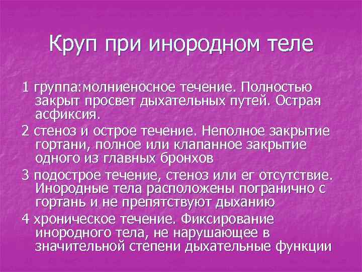 Круп при инородном теле 1 группа: молниеносное течение. Полностью закрыт просвет дыхательных путей. Острая