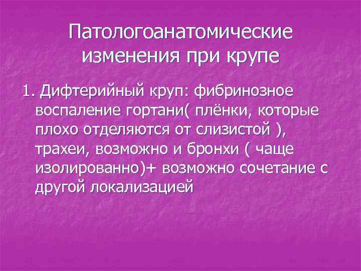 Патологоанатомические изменения при крупе 1. Дифтерийный круп: фибринозное воспаление гортани( плёнки, которые плохо отделяются