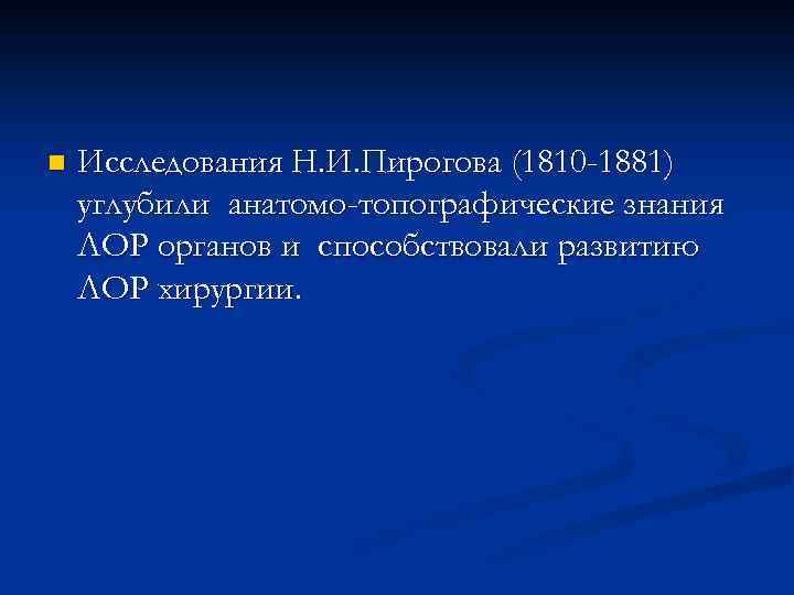 n Исследования Н. И. Пирогова (1810 -1881) углубили анатомо-топографические знания ЛОР органов и способствовали