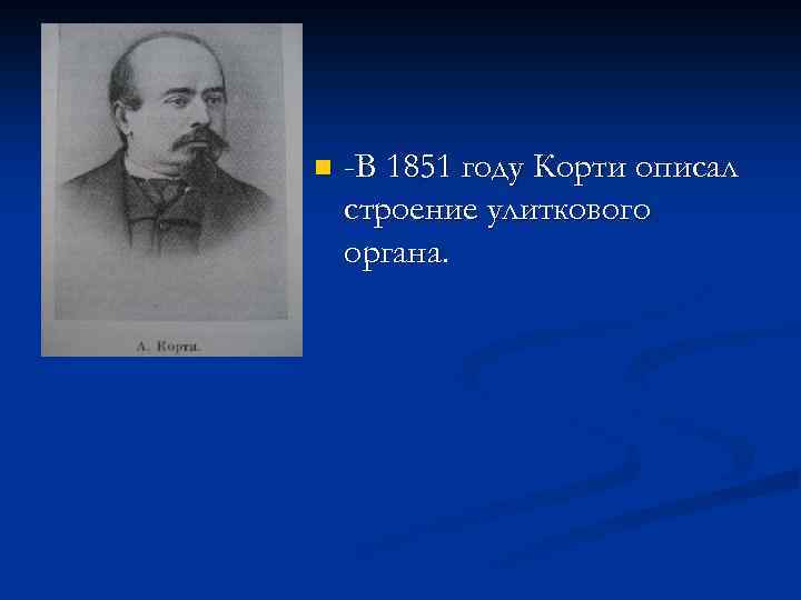 n -В 1851 году Корти описал строение улиткового органа. 
