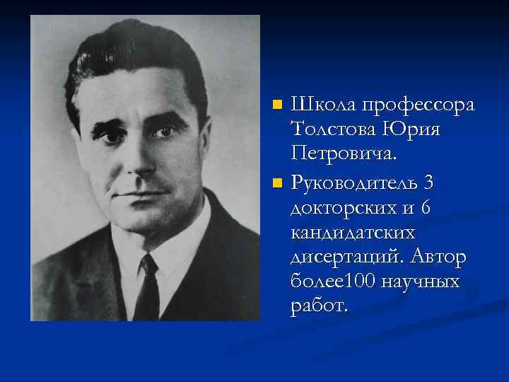 Школа профессора Толстова Юрия Петровича. n Руководитель 3 докторских и 6 кандидатских дисертаций. Автор