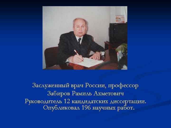 д Заслуженный врач России, профессор Забиров Рамиль Ахметович Руководитель 12 кандидатских диссертации. Опубликовал 196