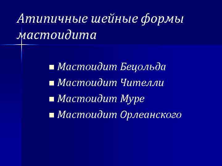 Атипичные шейные формы мастоидита n Мастоидит Бецольда n Мастоидит Чителли n Мастоидит Муре n