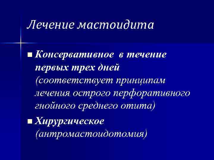 Лечение мастоидита n Консервативное в течение первых трех дней (соответствует принципам лечения острого перфоративного
