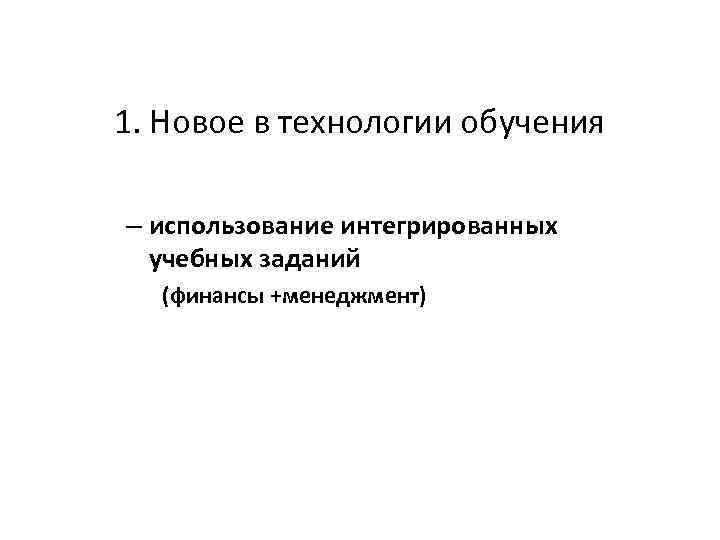 1. Новое в технологии обучения – использование интегрированных учебных заданий (финансы +менеджмент) 