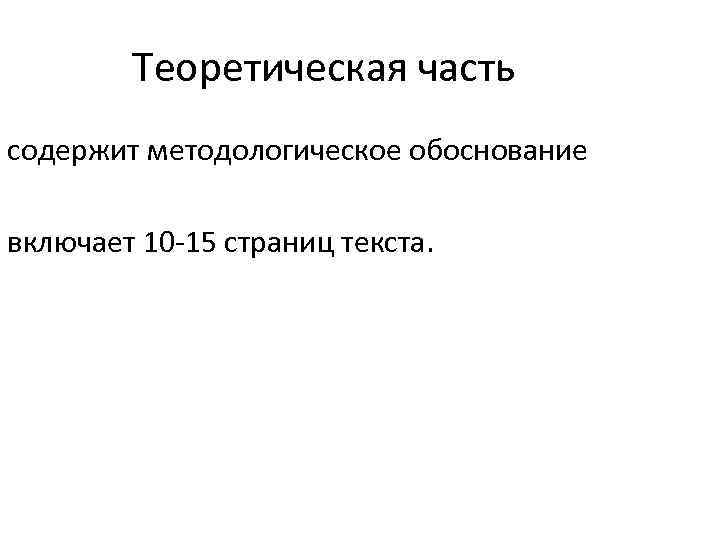 Теоретическая часть содержит методологическое обоснование включает 10 -15 страниц текста. 