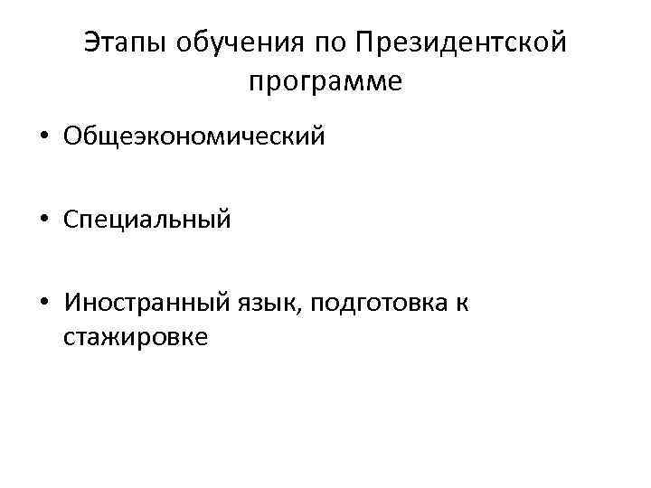 Этапы обучения по Президентской программе • Общеэкономический • Специальный • Иностранный язык, подготовка к