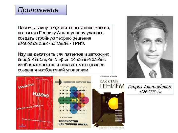 Приложение Постичь тайну творчества пытались многие, но только Генриху Альтшуллеру удалось создать стройную теорию
