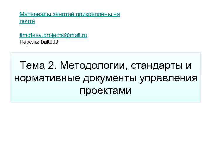 Материалы занятий прикреплены на почте timofeev. projects@mail. ru Пароль: balt 009 Тема 2. Методологии,