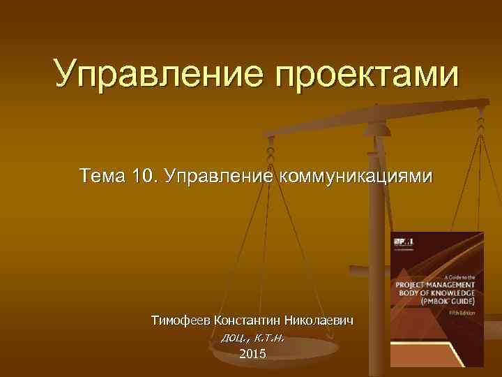Управление проектами Тема 10. Управление коммуникациями Тимофеев Константин Николаевич доц. , к. т. н.