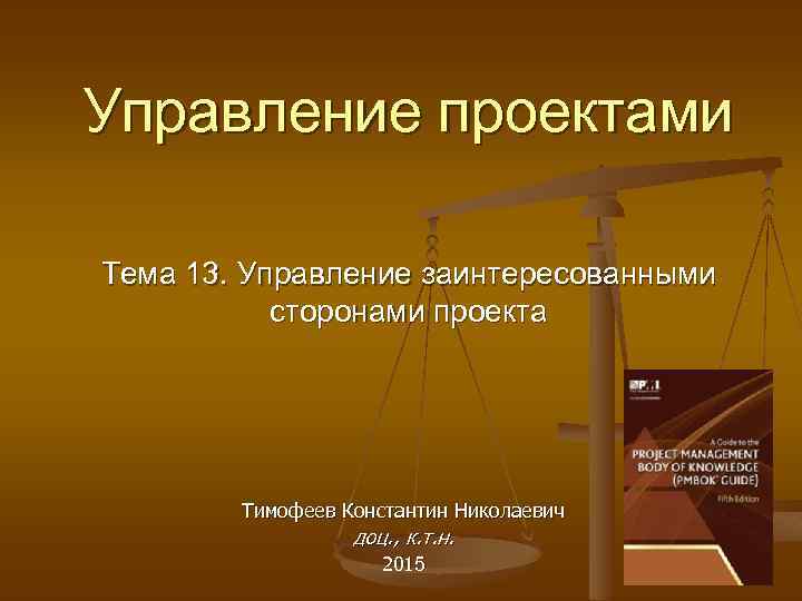 Управление проектами Тема 13. Управление заинтересованными сторонами проекта Тимофеев Константин Николаевич доц. , к.