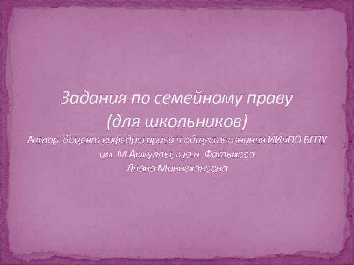 Задания по семейному праву (для школьников) Автор: доцент кафедры права и обществознания ИИи. ПО