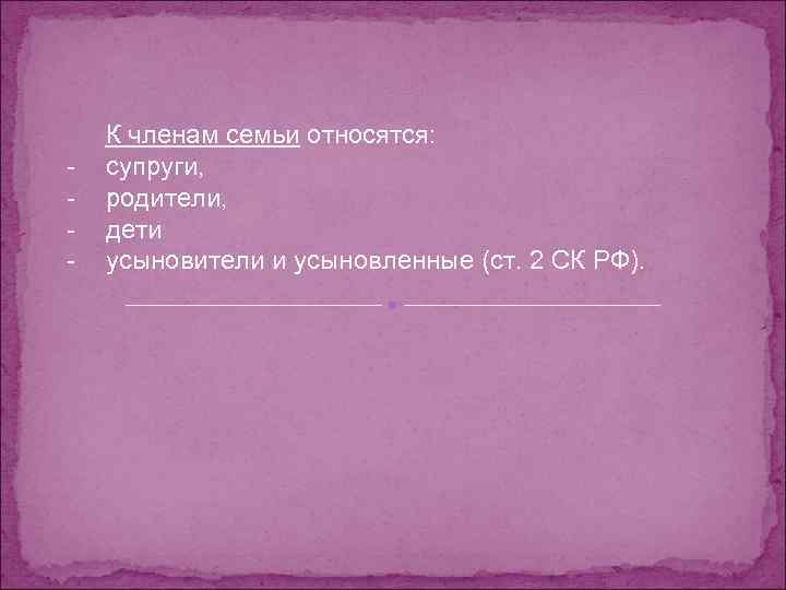 - К членам семьи относятся: супруги, родители, дети усыновители и усыновленные (ст. 2 СК