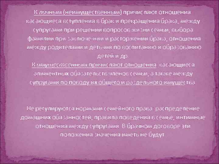 К личным (неимущественным) причисляют отношения: касающиеся вступления в брак и прекращения брака; между супругами