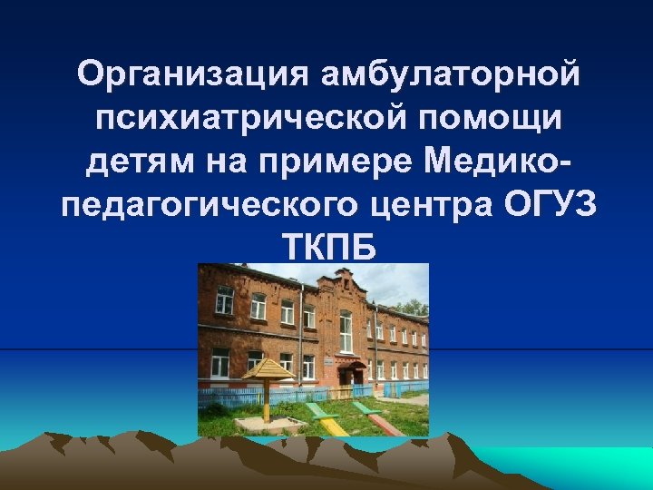 Организация амбулаторной психиатрической помощи детям на примере Медикопедагогического центра ОГУЗ ТКПБ 