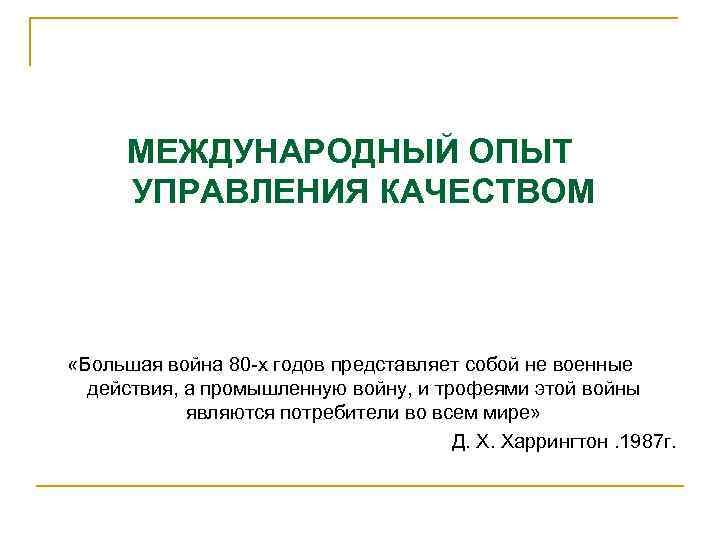 МЕЖДУНАРОДНЫЙ ОПЫТ УПРАВЛЕНИЯ КАЧЕСТВОМ «Большая война 80 -х годов представляет собой не военные действия,