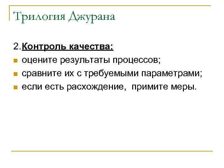 Трилогия Джурана 2. Контроль качества: n оцените результаты процессов; n сравните их с требуемыми