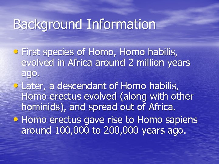 Background Information • First species of Homo, Homo habilis, evolved in Africa around 2