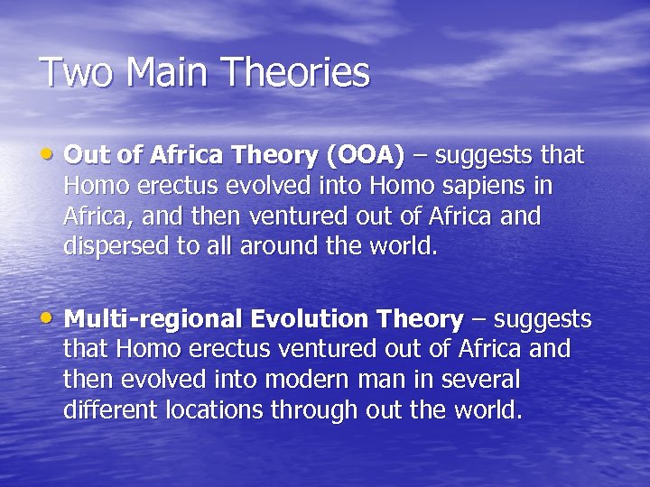 Two Main Theories • Out of Africa Theory (OOA) – suggests that Homo erectus