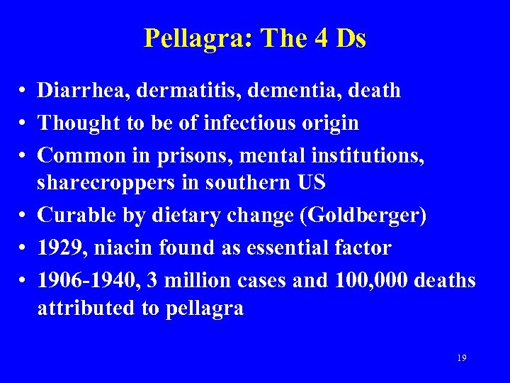 Pellagra: The 4 Ds • Diarrhea, dermatitis, dementia, death • Thought to be of