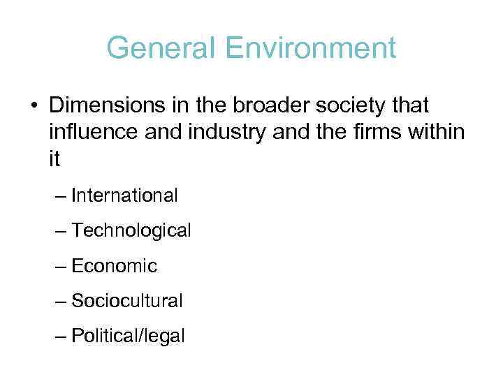 General Environment • Dimensions in the broader society that influence and industry and the