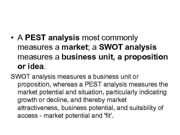  • A PEST analysis most commonly measures a market; a SWOT analysis measures