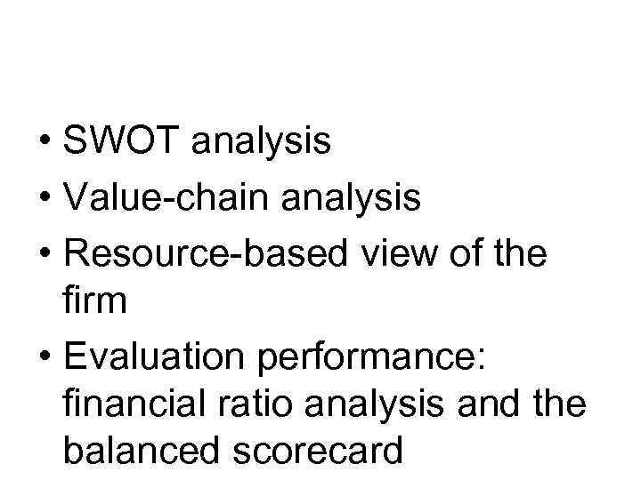  • SWOT analysis • Value-chain analysis • Resource-based view of the firm •