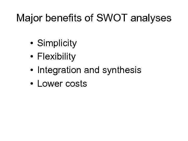 Major benefits of SWOT analyses • • Simplicity Flexibility Integration and synthesis Lower costs