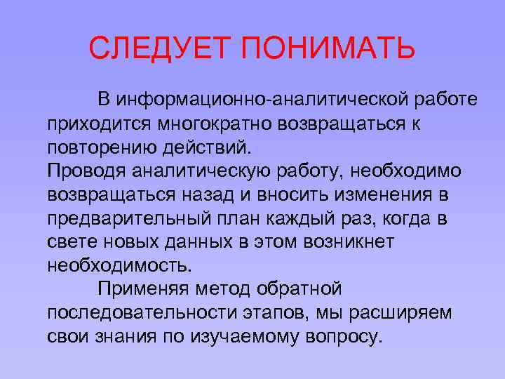 СЛЕДУЕТ ПОНИМАТЬ В информационно-аналитической работе приходится многократно возвращаться к повторению действий. Проводя аналитическую работу,