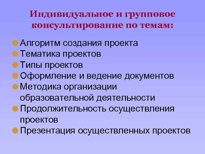 Индивидуальное и групповое консультирование по темам: Алгоритм создания проекта Тематика проектов Типы проектов Оформление