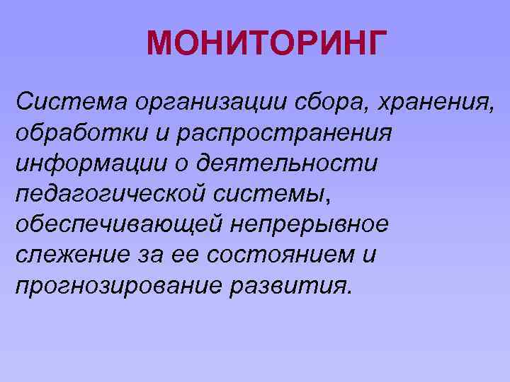 МОНИТОРИНГ Система организации сбора, хранения, обработки и распространения информации о деятельности педагогической системы, обеспечивающей