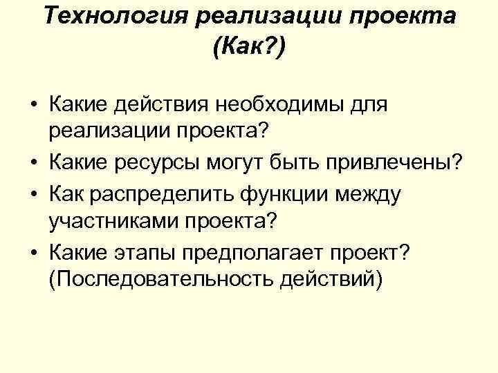 Технология реализации проекта (Как? ) • Какие действия необходимы для реализации проекта? • Какие