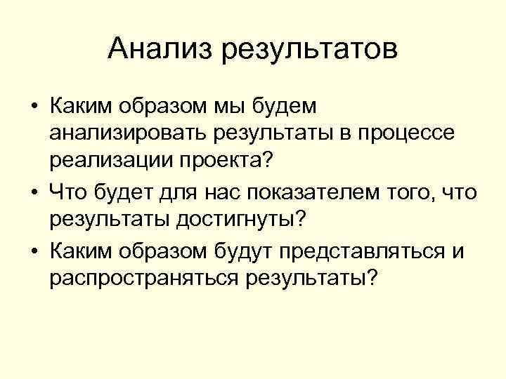 Анализ результатов • Каким образом мы будем анализировать результаты в процессе реализации проекта? •