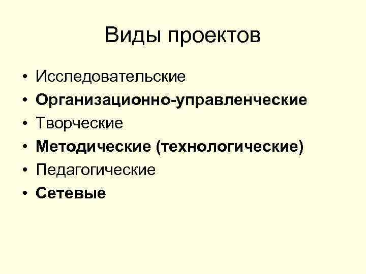 Виды проектов • • • Исследовательские Организационно-управленческие Творческие Методические (технологические) Педагогические Сетевые 