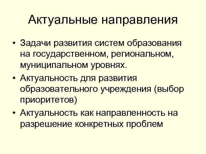 Актуальные направления • Задачи развития систем образования на государственном, региональном, муниципальном уровнях. • Актуальность