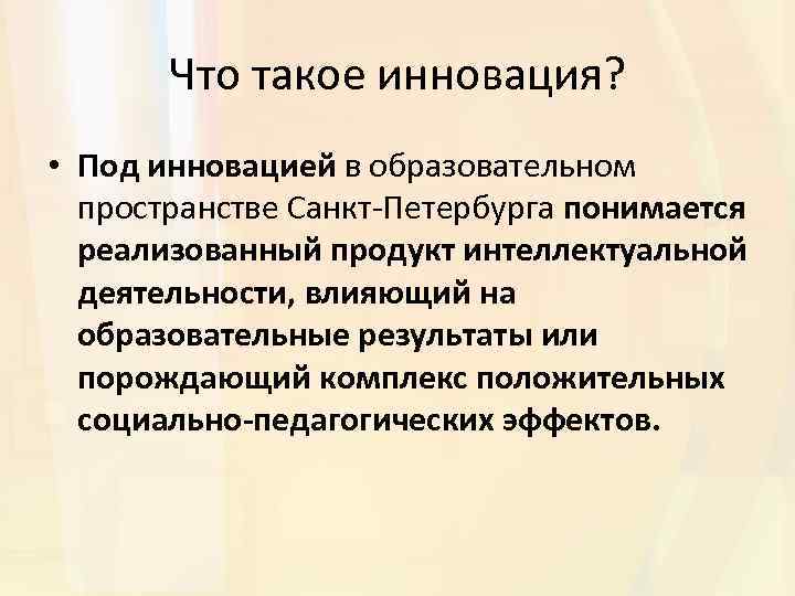 Что такое инновация? • Под инновацией в образовательном пространстве Санкт-Петербурга понимается реализованный продукт интеллектуальной